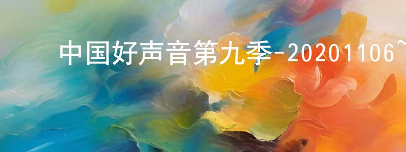 ﻿蔡文生发布﻿中国好声音第九季-20201106~20201120迅雷下载_电影天堂